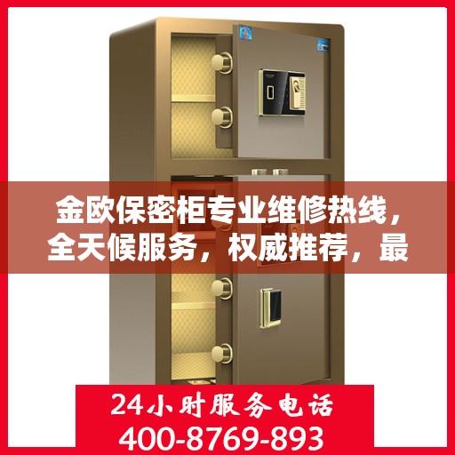金欧保密柜专业维修热线，全天候服务，权威推荐，最新维修电话发布