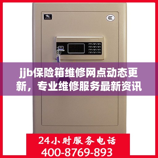 jjb保险箱维修网点动态更新，专业维修服务最新资讯