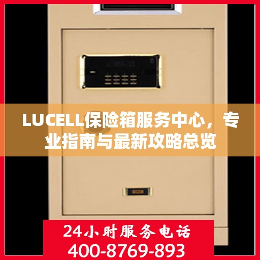 LUCELL保险箱服务中心，专业指南与最新攻略总览
