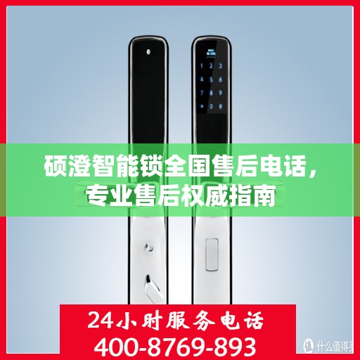 硕澄智能锁全国售后电话，专业售后权威指南