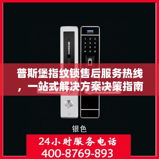 普斯堡指纹锁售后服务热线，一站式解决方案决策指南