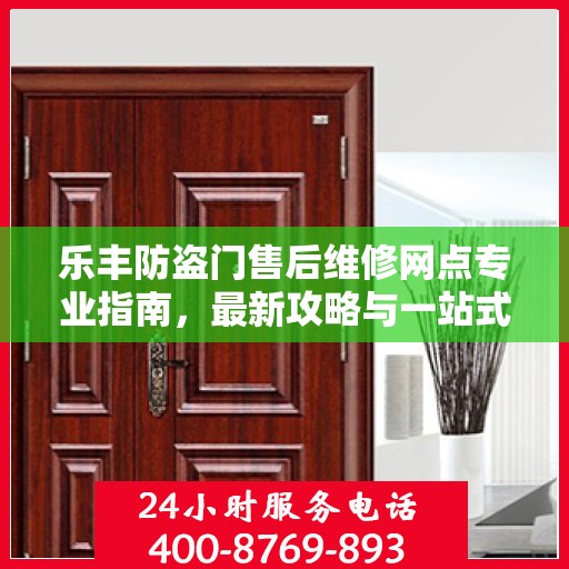 乐丰防盗门售后维修网点专业指南，最新攻略与一站式服务支持