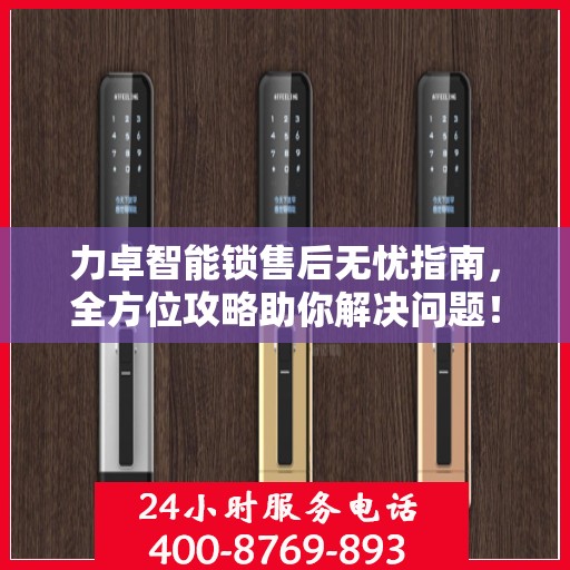 力卓智能锁售后无忧指南，全方位攻略助你解决问题！