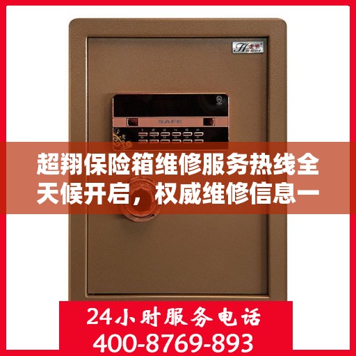 超翔保险箱维修服务热线全天候开启，权威维修信息一览