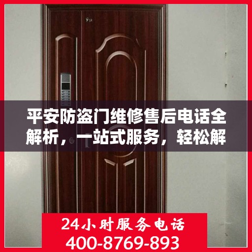 平安防盗门维修售后电话全解析，一站式服务，轻松解决您的维修难题