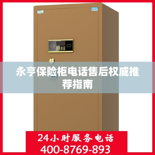 永亨保险柜电话售后权威推荐指南