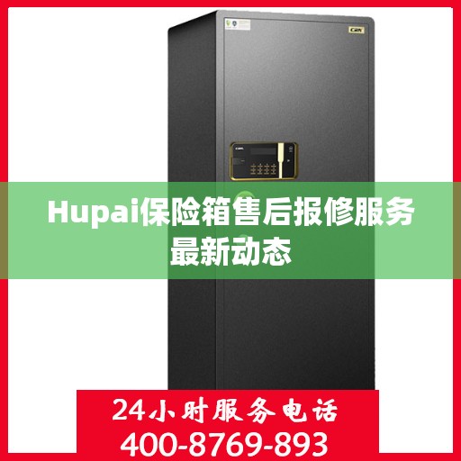 Hupai保险箱售后报修服务最新动态