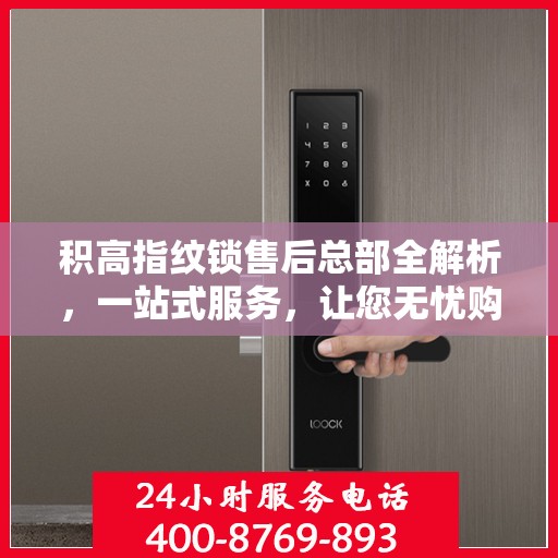 积高指纹锁售后总部全解析，一站式服务，让您无忧购锁！