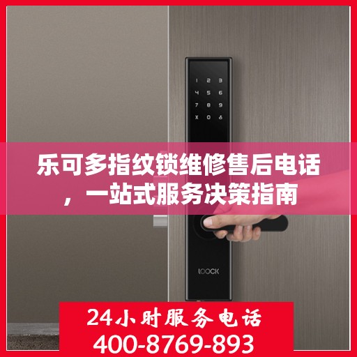 乐可多指纹锁维修售后电话，一站式服务决策指南