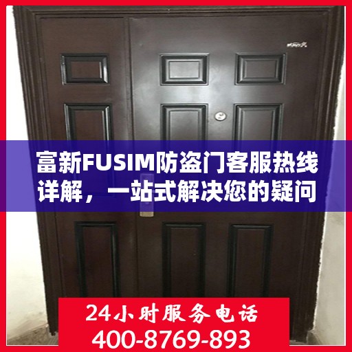 富新FUSIM防盗门客服热线详解，一站式解决您的疑问与需求