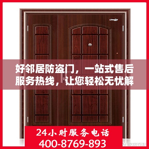 好邻居防盗门，一站式售后服务热线，让您轻松无忧解决问题！