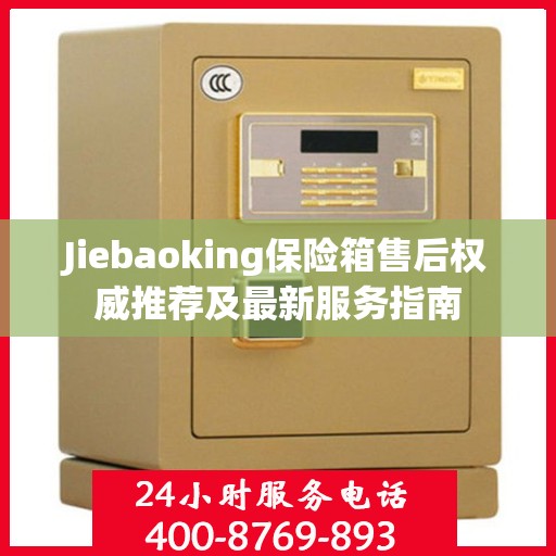 Jiebaoking保险箱售后权威推荐及最新服务指南