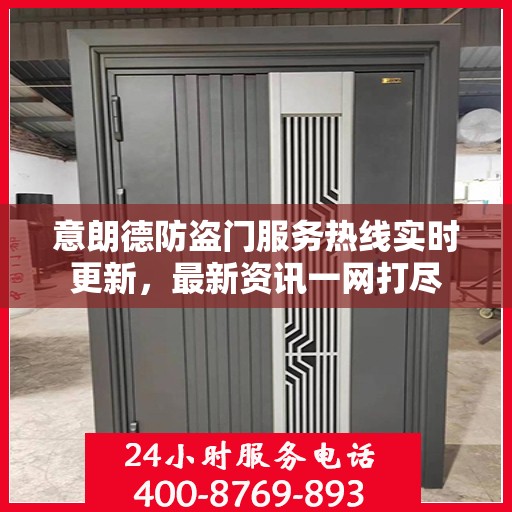 意朗德防盗门服务热线实时更新，最新资讯一网打尽
