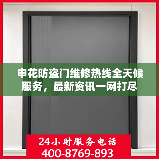 申花防盗门维修热线全天候服务，最新资讯一网打尽
