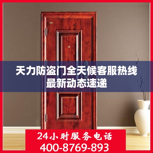 天力防盗门全天候客服热线最新动态速递