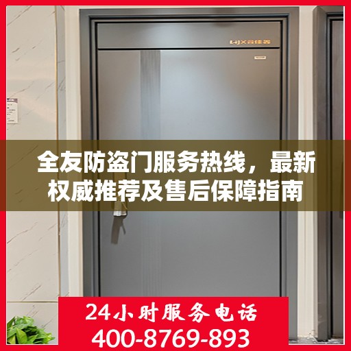全友防盗门服务热线，最新权威推荐及售后保障指南