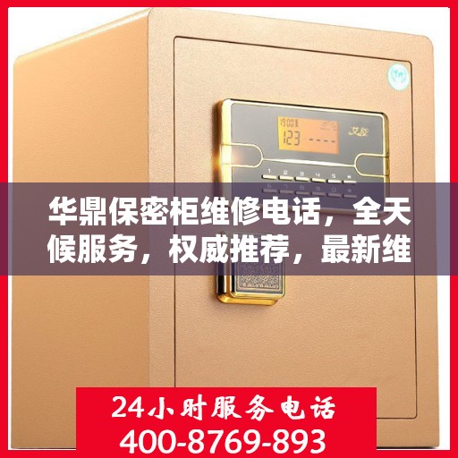 华鼎保密柜维修电话，全天候服务，权威推荐，最新维修资讯速递