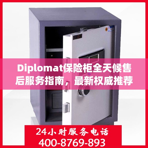 Diplomat保险柜全天候售后服务指南，最新权威推荐与解决方案