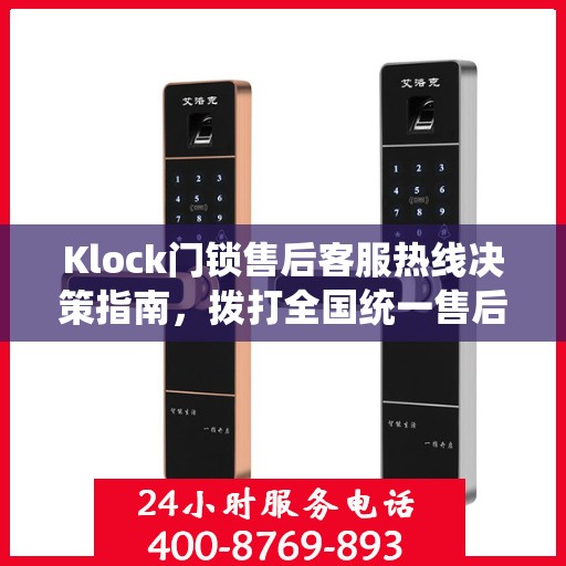 Klock门锁售后客服热线决策指南，拨打全国统一售后电话400电话解决您的锁具问题