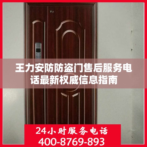 王力安防防盗门售后服务电话最新权威信息指南