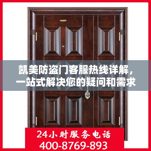 凯美防盗门客服热线详解，一站式解决您的疑问和需求