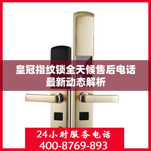 皇冠指纹锁全天候售后电话最新动态解析