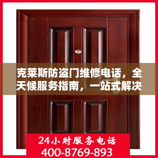 克莱斯防盗门维修电话，全天候服务指南，一站式解决您的维修需求！