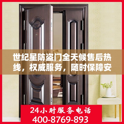 世纪星防盗门全天候售后热线，权威服务，随时保障安全之门售后支持
