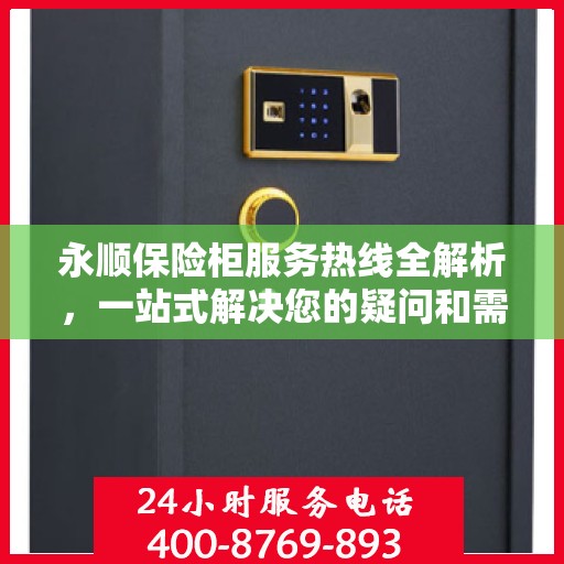 永顺保险柜服务热线全解析，一站式解决您的疑问和需求