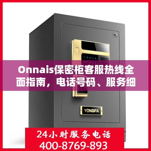 Onnais保密柜客服热线全面指南，电话号码、服务细节一网打尽