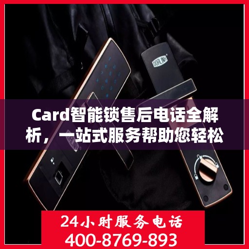Card智能锁售后电话全解析，一站式服务帮助您轻松解决所有问题