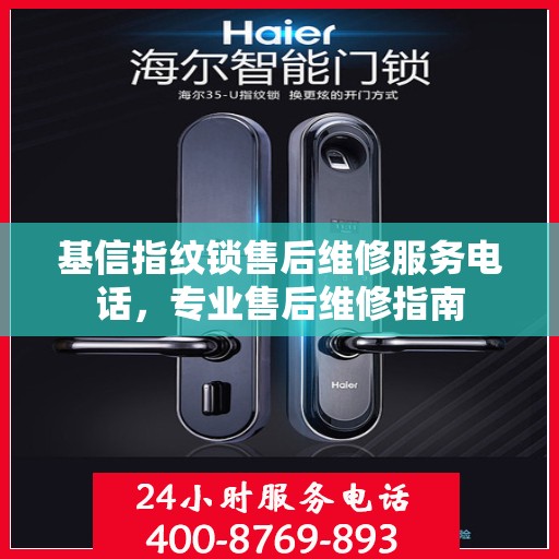 基信指纹锁售后维修服务电话，专业售后维修指南
