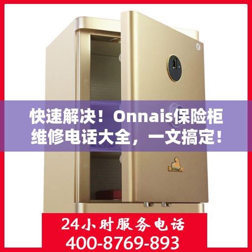 快速解决！Onnais保险柜维修电话大全，一文搞定！