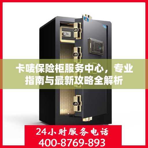 卡唛保险柜服务中心，专业指南与最新攻略全解析