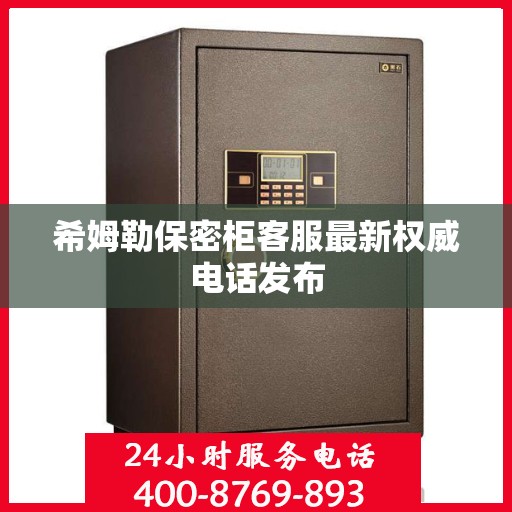 希姆勒保密柜客服最新权威电话发布