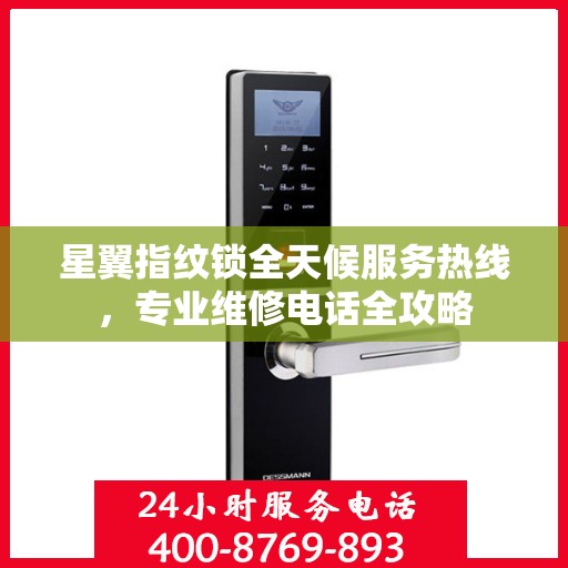 星翼指纹锁全天候服务热线，专业维修电话全攻略
