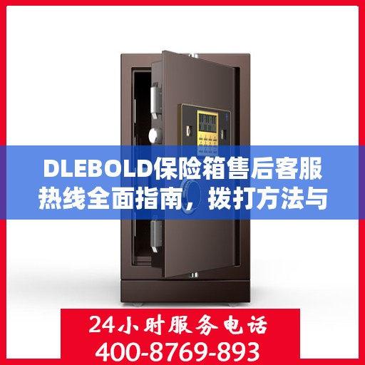 DLEBOLD保险箱售后客服热线全面指南，拨打方法与常见问题解答