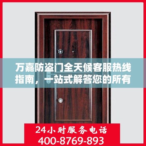 万嘉防盗门全天候客服热线指南，一站式解答您的所有疑问