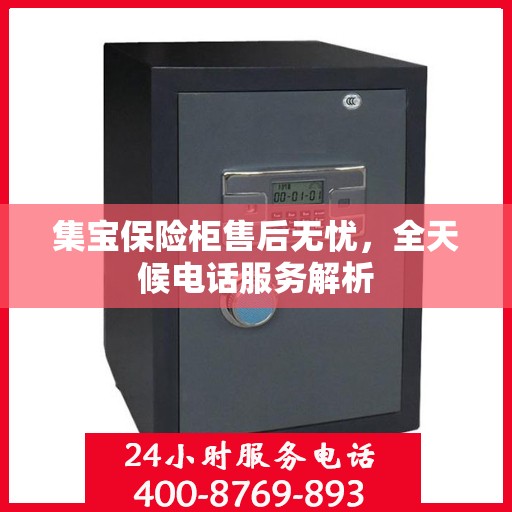 集宝保险柜售后无忧，全天候电话服务解析