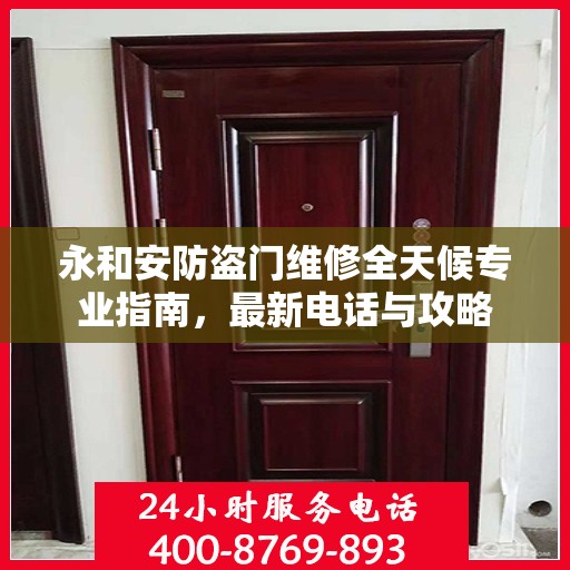 永和安防盗门维修全天候专业指南，最新电话与攻略