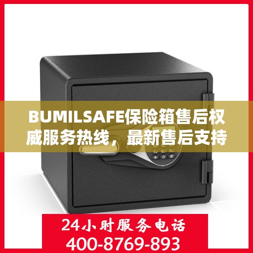BUMILSAFE保险箱售后权威服务热线，最新售后支持，一键拨打解决您的需求。