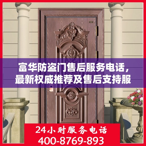 富华防盗门售后服务电话，最新权威推荐及售后支持服务指南