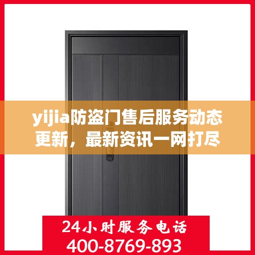yijia防盗门售后服务动态更新，最新资讯一网打尽