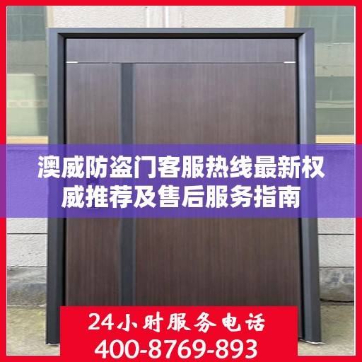 澳威防盗门客服热线最新权威推荐及售后服务指南