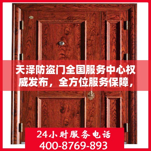 天泽防盗门全国服务中心权威发布，全方位服务保障，守护您的安全门户