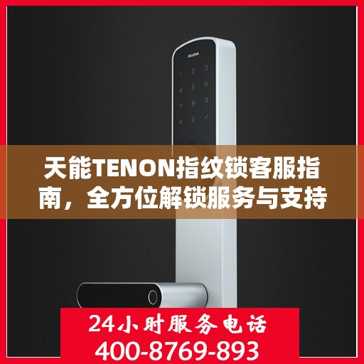 天能TENON指纹锁客服指南，全方位解锁服务与支持攻略