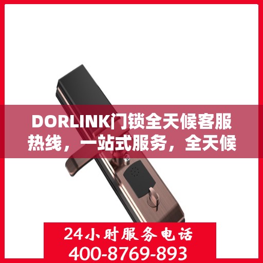 DORLINK门锁全天候客服热线，一站式服务，全天候解答