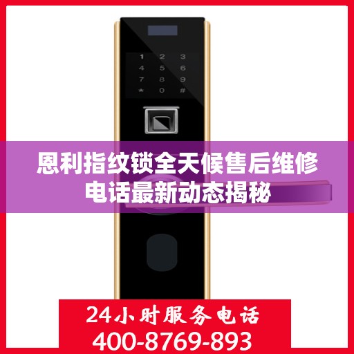 恩利指纹锁全天候售后维修电话最新动态揭秘