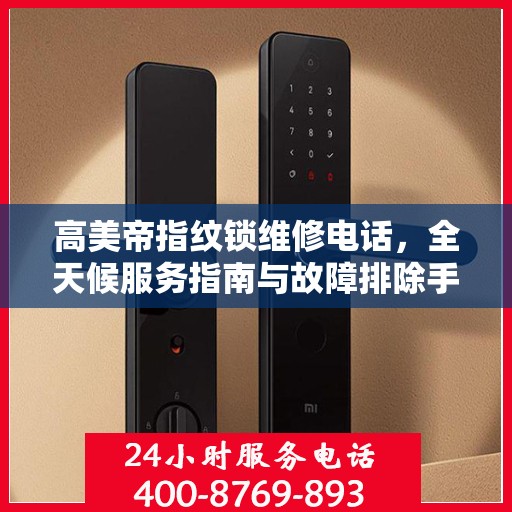 高美帝指纹锁维修电话，全天候服务指南与故障排除手册