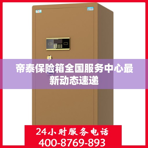 帝泰保险箱全国服务中心最新动态速递